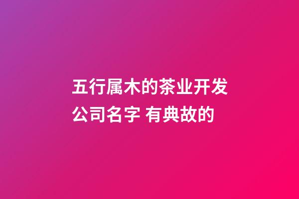 五行属木的茶业开发公司名字 有典故的-第1张-公司起名-玄机派